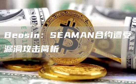 Beosin:SEAMAN合约遭受漏洞攻击简析-链答网