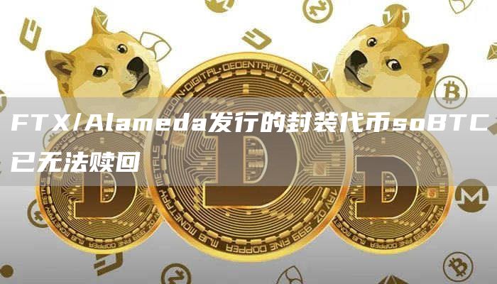 FTX/Alameda发行的封装代币soBTC已无法赎回-链答网
