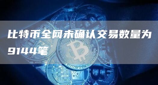 比特币全网未确认交易数量为9144笔-链答网