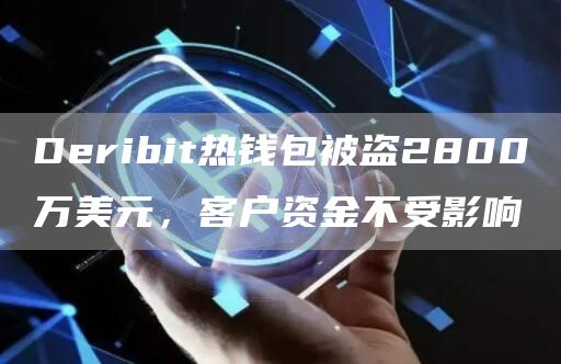 Deribit热钱包被盗2800万美元，客户资金不受影响-链答网