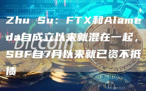 Zhu Su：FTX和Alameda自成立以来就混在一起，SBF自7月以来就已资不抵债-链答网
