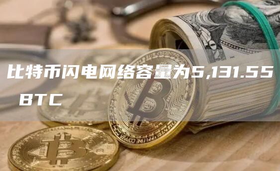 比特币闪电网络容量为5,131.55 BTC-链答网
