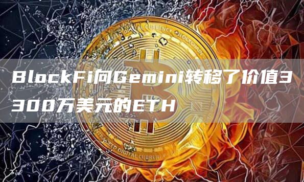 BlockFi向Gemini转移了价值3300万美元的ETH-链答网