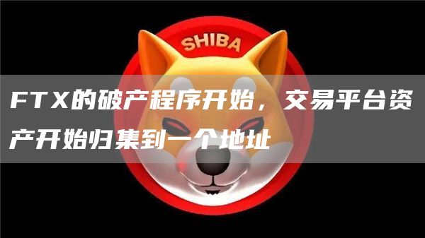 FTX的破产程序开始，交易平台资产开始归集到一个地址-链答网