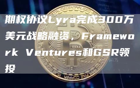 期权协议Lyra完成300万美元战略融资，Framework Ventures和GSR领投-链答网