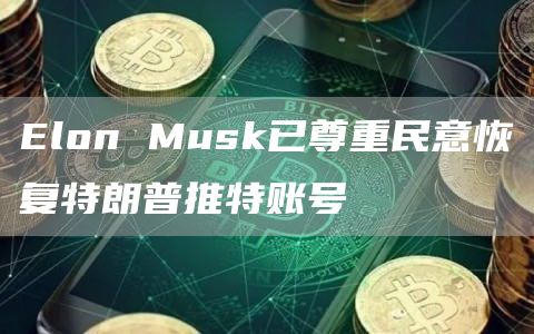 Elon Musk已尊重民意恢复特朗普推特账号-链答网