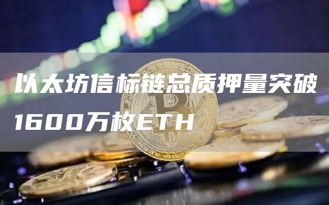 以太坊信标链总质押量突破1600万枚ETH-链答网