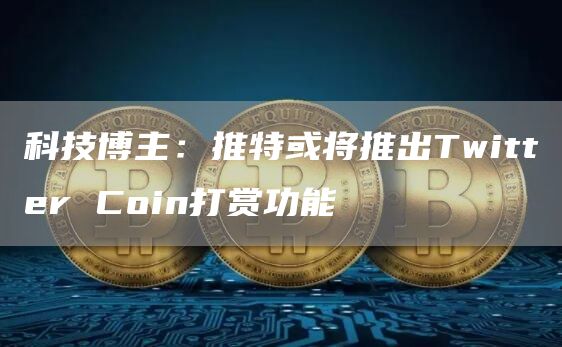 科技博主:推特或将推出Twitter Coin打赏功能-链答网