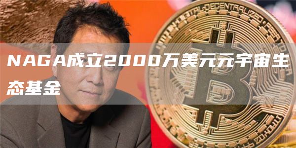 NAGA成立2000万美元元宇宙生态基金-链答网