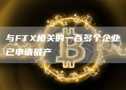 与FTX相关的一百多个企业已申请破产-链答网