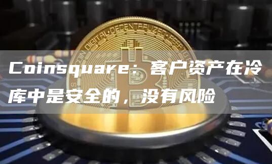 Coinsquare:客户资产在冷库中是安全的,没有风险-链答网