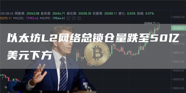 以太坊L2网络总锁仓量跌至50亿美元下方-链答网