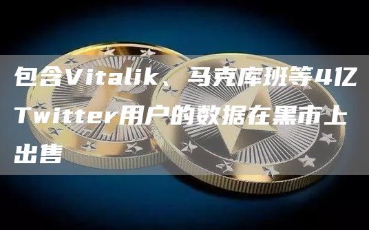 包含Vitalik、马克库班等4亿Twitter用户的数据在黑市上出售-链答网