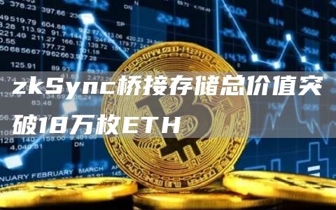 zkSync桥接存储总价值突破18万枚ETH-链答网