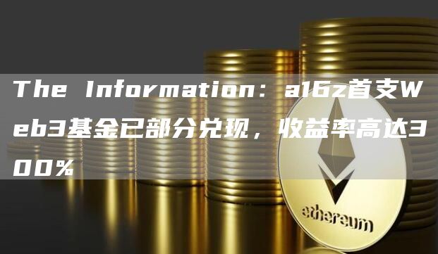 The Information：a16z首支Web3基金已部分兑现，收益率高达300%-链答网