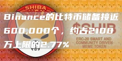 Binance的比特币储备接近600,000个,约占2100万上限的2.77%-链答网