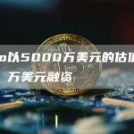 XDao以5000万美元的估值完成230 万美元融资-链答网