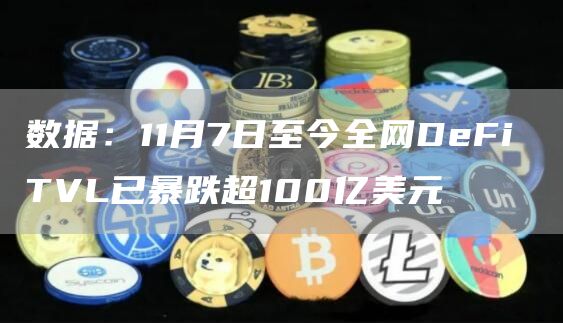 数据:11月7日至今全网DeFi TVL已暴跌超100亿美元-链答网