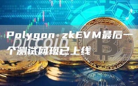 Polygon zkEVM最后一个测试网现已上线-链答网