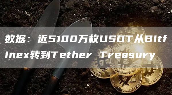 数据：近5100万枚USDT从Bitfinex转到Tether Treasury-链答网