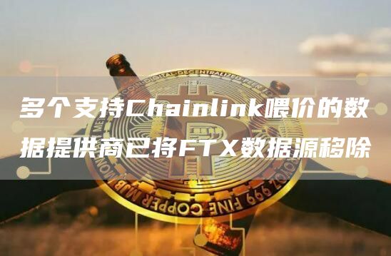 多个支持Chainlink喂价的数据提供商已将FTX数据源移除-链答网