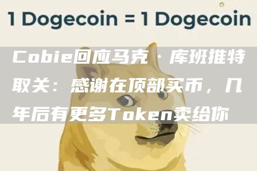 Cobie回应马克·库班推特取关：感谢在顶部买币，几年后有更多Token卖给你-链答网