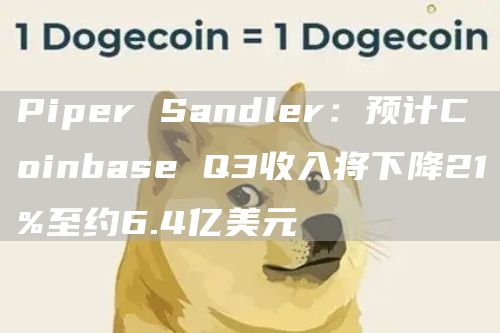 Piper Sandler：预计Coinbase Q3收入将下降21%至约6.4亿美元-链答网