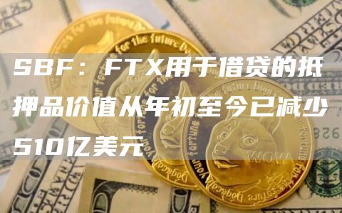 SBF:FTX用于借贷的抵押品价值从年初至今已减少510亿美元-链答网