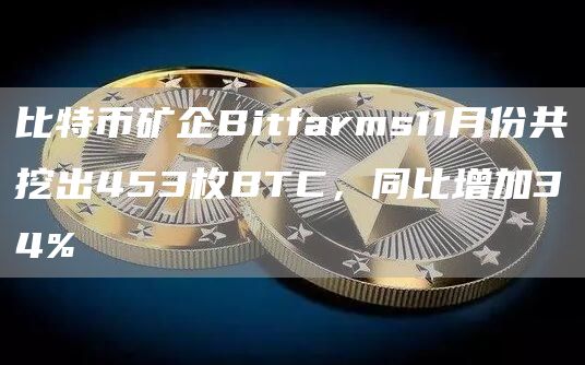 比特币矿企Bitfarms11月份共挖出453枚BTC，同比增加34%-链答网