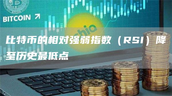 比特币的相对强弱指数（RSI）降至历史最低点-链答网