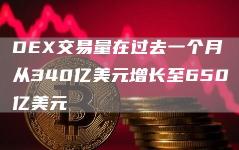 DEX交易量在过去一个月从340亿美元增长至650亿美元-链答网
