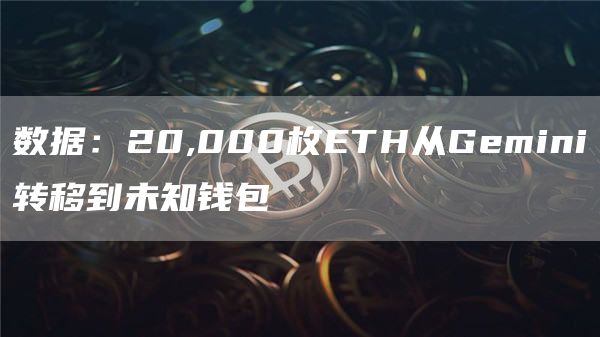 数据：20,000枚ETH从Gemini转移到未知钱包-链答网