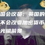 英国国会议员:英国的政治动荡不会改变加密货币在该国的光明前景-链答网