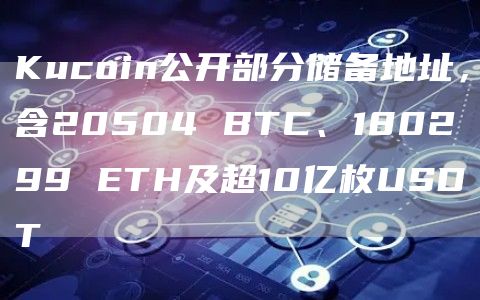 Kucoin公开部分储备地址，含20504 BTC、180299 ETH及超10亿枚USDT-链答网