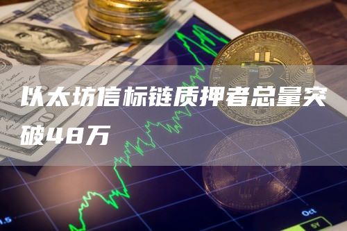 以太坊信标链质押者总量突破48万-链答网