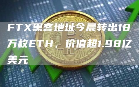FTX黑客地址今晨转出18万枚ETH,价值超1.98亿美元-链答网