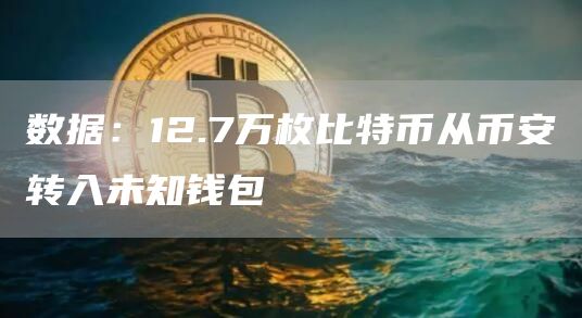 数据：12.7万枚比特币从币安转入未知钱包-链答网
