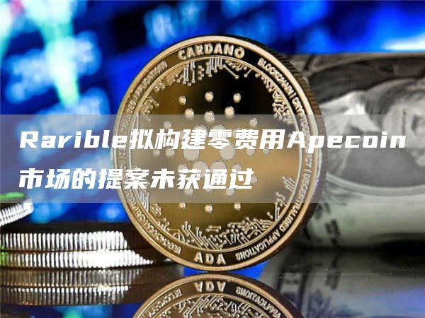 Rarible拟构建零费用Apecoin市场的提案未获通过-链答网