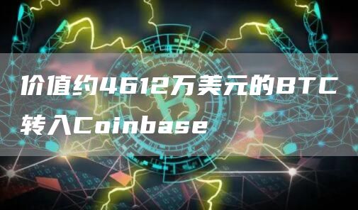 价值约4612万美元的BTC转入Coinbase-链答网