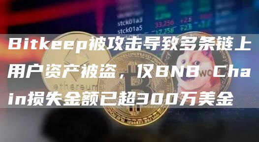 Bitkeep被攻击导致多条链上用户资产被盗，仅BNB Chain损失金额已超300万美金-链答网
