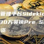 投资管理平台Sidekick完成330万英镑Pre Seed轮融资-链答网