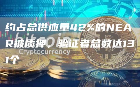 约占总供应量42%的NEAR被质押，验证者总数达131个-链答网