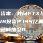 红杉资本:共向FTX与FTX US投资2.135亿美元,收益已减值至0-链答网
