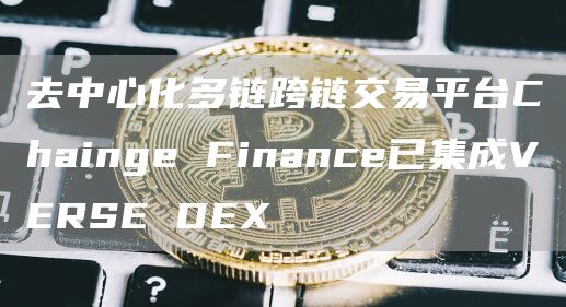 去中心化多链跨链交易平台Chainge Finance已集成VERSE DEX-链答网