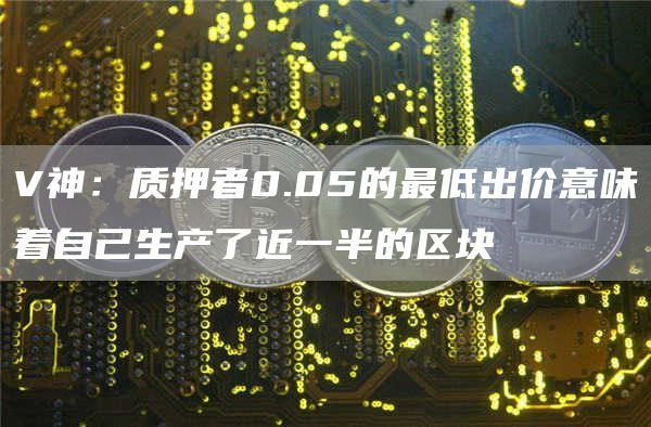 V神：质押者0.05的最低出价意味着自己生产了近一半的区块-链答网