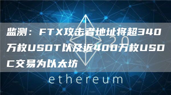 监测:FTX攻击者地址将超340万枚USDT以及近400万枚USDC交易为以太坊-链答网