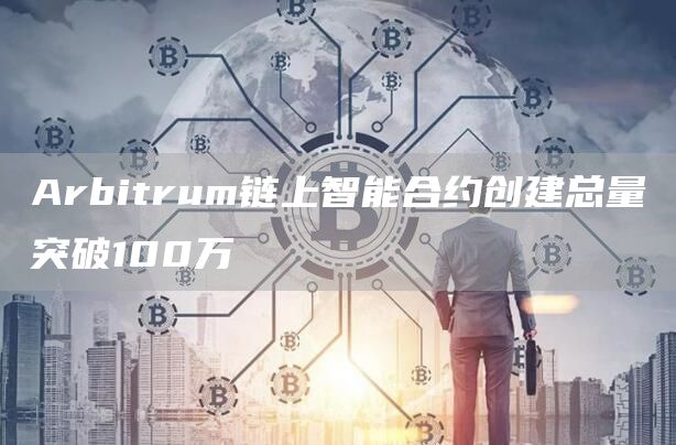 Arbitrum链上智能合约创建总量突破100万-链答网