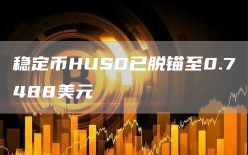 稳定币HUSD已脱锚至0.7488美元-链答网