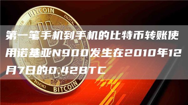 第一笔手机到手机的比特币转账使用诺基亚N900发生在2010年12月7日的0.42BTC-链答网