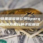 区块链基础设施公司Sparq Labs完成68万美元种子轮融资-链答网